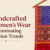 Why Handcrafted Women’s Wear Is Dominating Fashion Trends